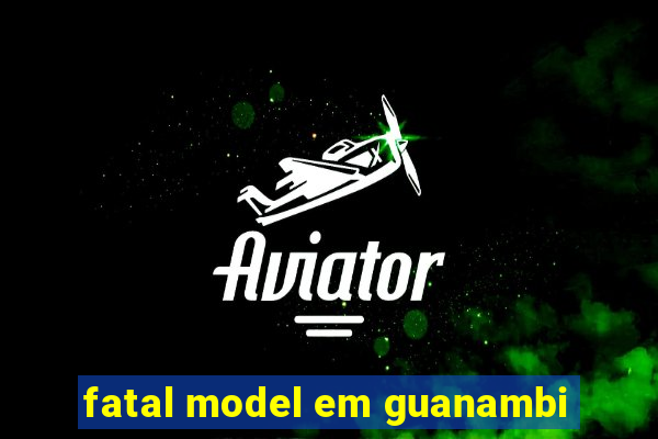 fatal model em guanambi